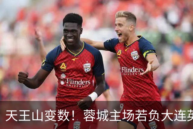 天王山变数！蓉城主场若负大连英博，四大名场面或将上演
