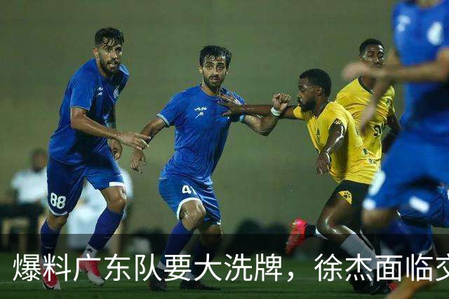 爆料广东队要大洗牌，徐杰面临交易，卢卡成老大，胡明轩队长不稳